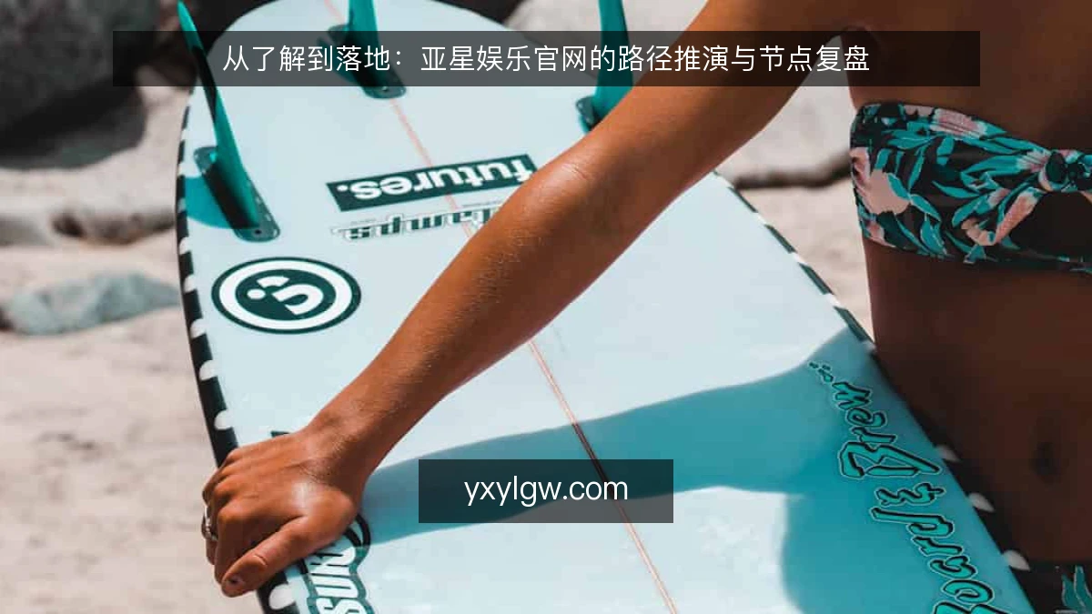 从了解到落地:亚星娱乐官网的路径推演与节点复盘