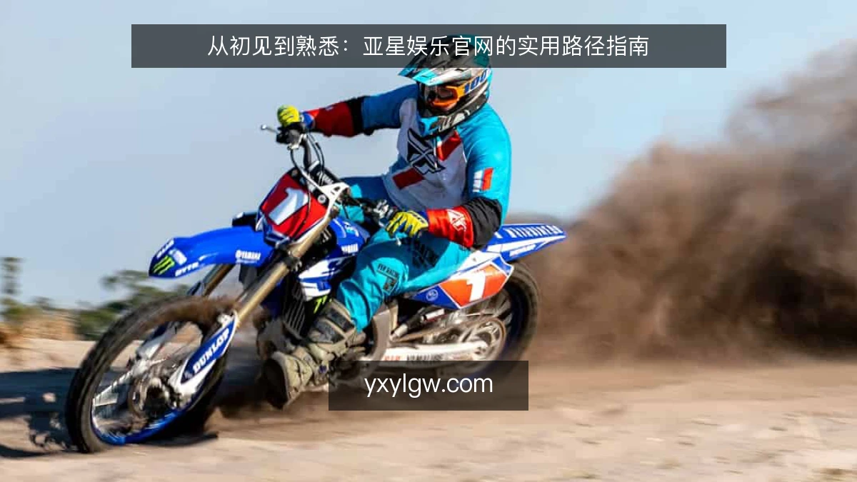 从初见到熟悉:亚星娱乐官网的实用路径指南
