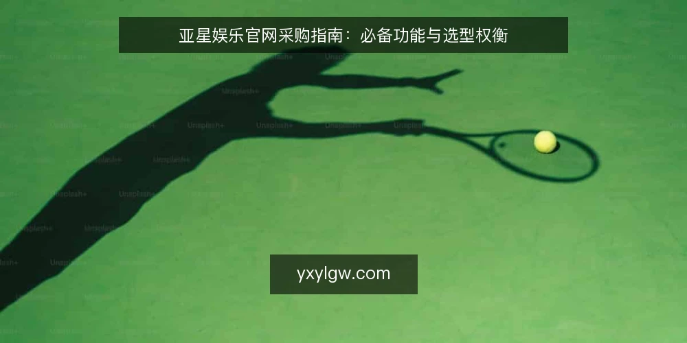 亚星娱乐官网采购指南:必备功能与选型权衡 — 采购前明确需求边界 配图