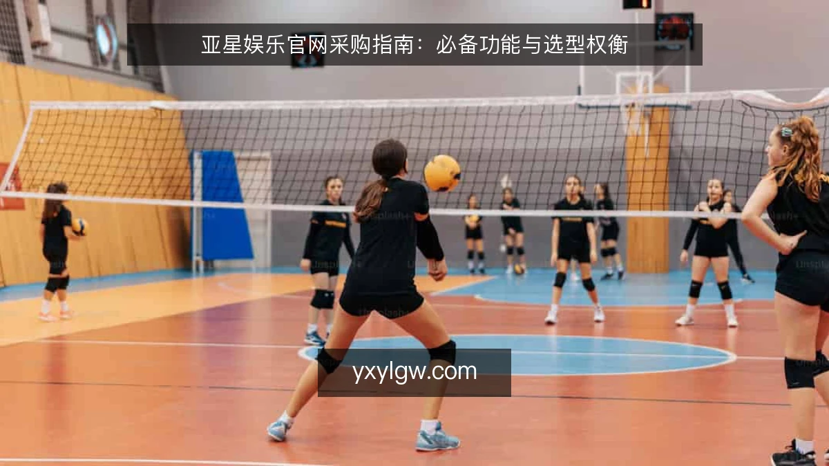 亚星娱乐官网采购指南:必备功能与选型权衡