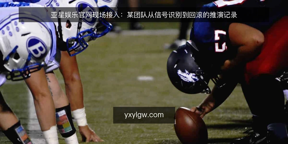 亚星娱乐官网现场接入：某团队从信号识别到回滚的推演记录 — 现场信号：哪些迹象值得优先处理 配图