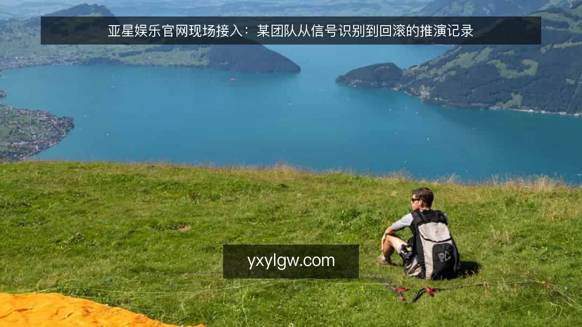 亚星娱乐官网现场接入：某团队从信号识别到回滚的推演记录