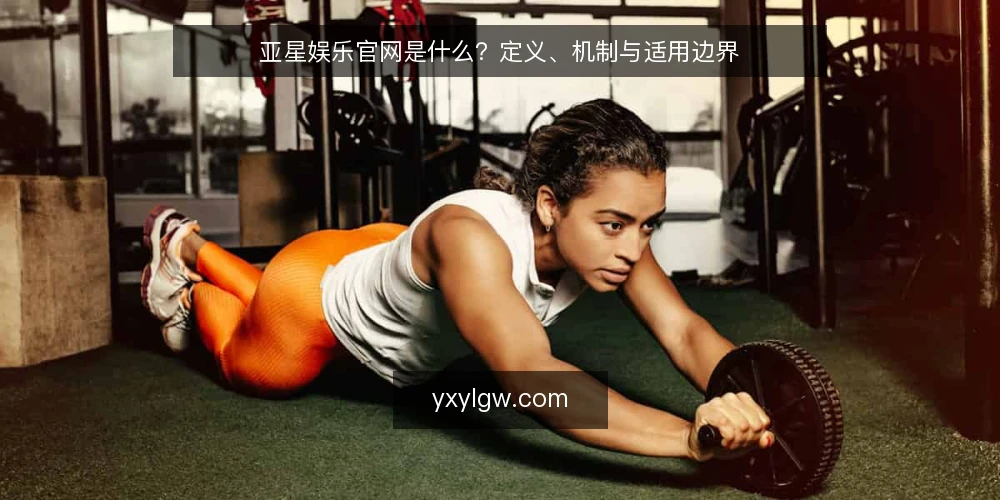 亚星娱乐官网是什么?定义、机制与适用边界 — 定义与核心机制 配图