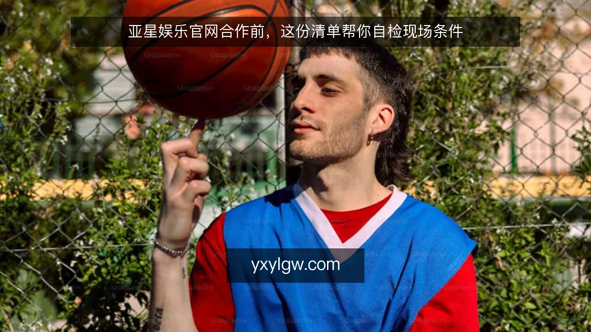 亚星娱乐官网合作前，这份清单帮你自检现场条件