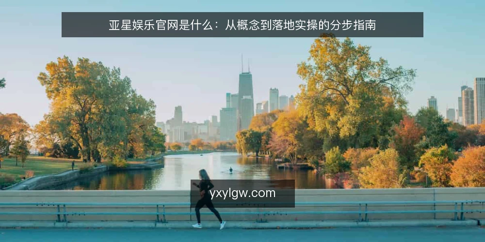 亚星娱乐官网是什么:从概念到落地实操的分步指南 — 先分清概念与边界 配图