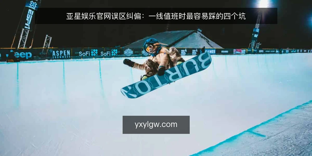 亚星娱乐官网误区纠偏：一线值班时最容易踩的四个坑 — 先看信号：哪些异常值得留意 配图