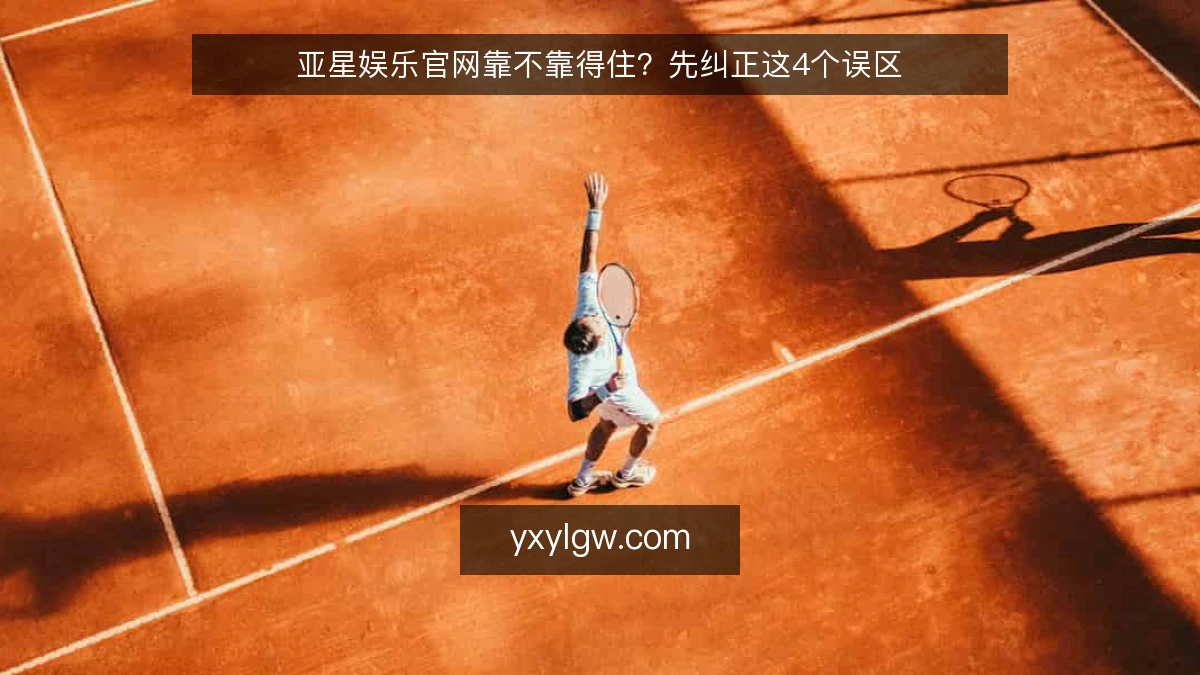 亚星娱乐官网靠不靠得住？先纠正这4个误区