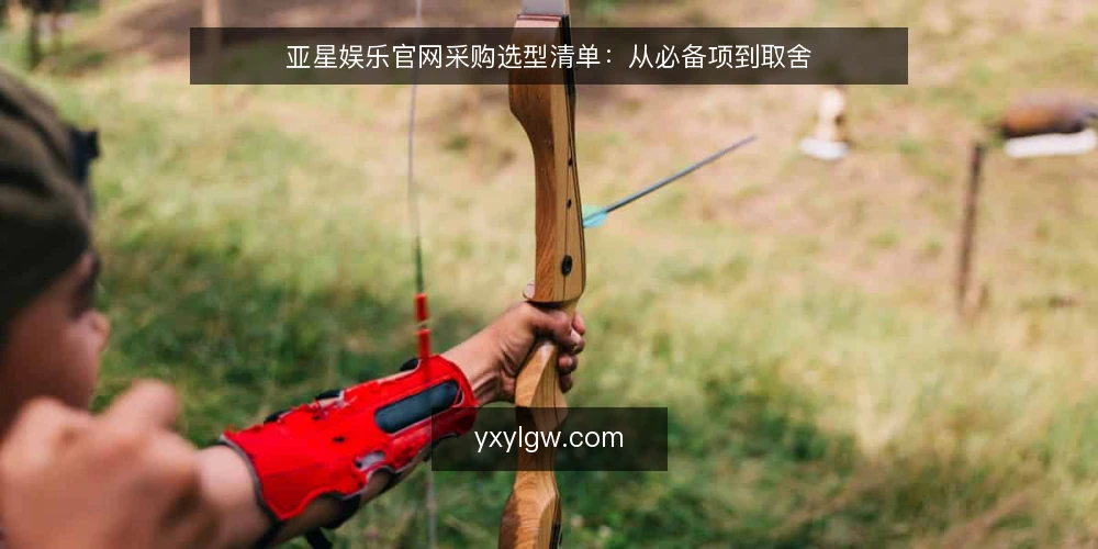 亚星娱乐官网采购选型清单:从必备项到取舍 — 为什么现在做一次采购清单审计 配图