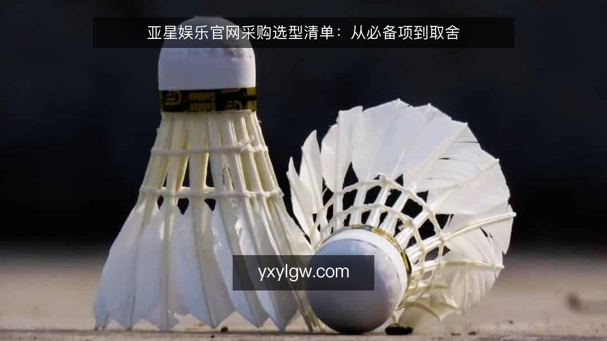 亚星娱乐官网采购选型清单:从必备项到取舍