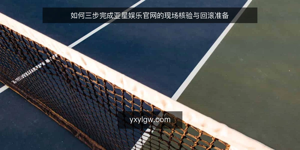 如何三步完成亚星娱乐官网的现场核验与回滚准备 — 准备核验所需的工具与前置条件 配图