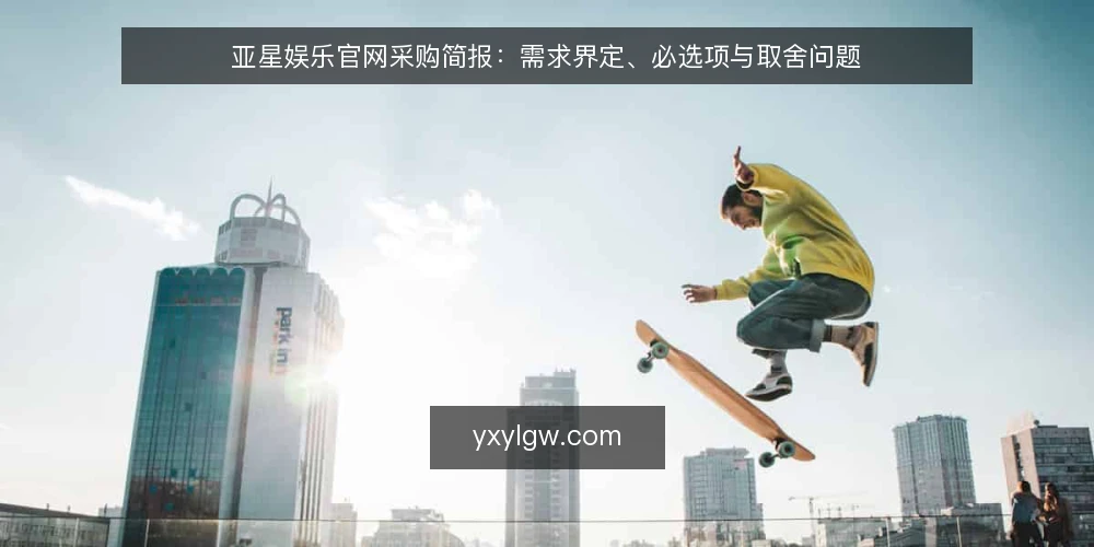 亚星娱乐官网采购简报:需求界定、必选项与取舍问题 — 需求界定:我们要解决什么问题? 配图