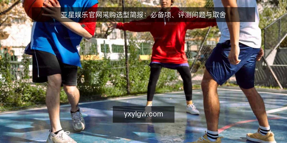 亚星娱乐官网采购选型简报:必备项、评测问题与取舍 — 需求定义与评估范围 配图