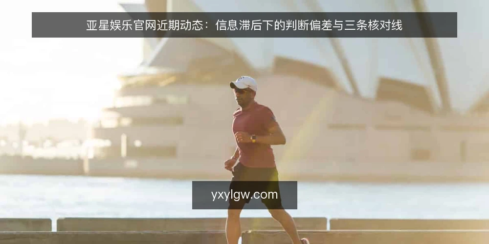 亚星娱乐官网近期动态：信息滞后下的判断偏差与三条核对线 — 近期信息节奏的变化 配图