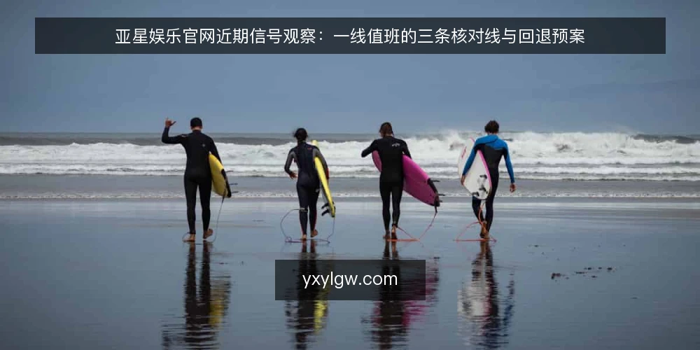 亚星娱乐官网近期信号观察：一线值班的三条核对线与回退预案 — 近期值得盯住的信号 配图