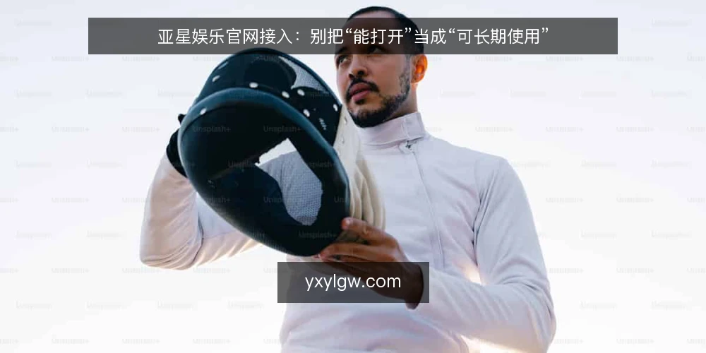 亚星娱乐官网接入:别把“能打开”当成“可长期使用” — 先厘清一个判断框架:可用性不是一次访问的结果 配图